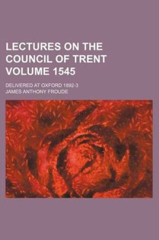 Cover of Lectures on the Council of Trent; Delivered at Oxford 1892-3 Volume 1545