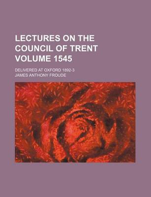 Book cover for Lectures on the Council of Trent; Delivered at Oxford 1892-3 Volume 1545
