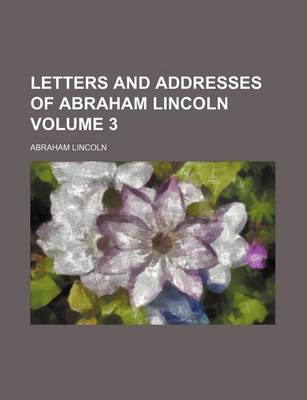 Book cover for Letters and Addresses of Abraham Lincoln Volume 3