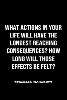 Book cover for What Actions In Your Life Will Have The Longest Reaching Consequences How Long Will Those Effects Be Felt?