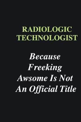 Book cover for Radiologic Technologist Because Freeking Awsome is Not An Official Title