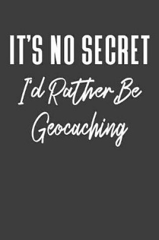 Cover of It's No Secrect I'd Rather Be Geocaching