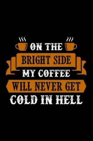 Cover of On The Bright Side My Coffee Will Never Get Cold In Hell