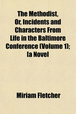 Cover of The Methodist, Or, Incidents and Characters from Life in the Baltimore Conference (Volume 1); [A Novel