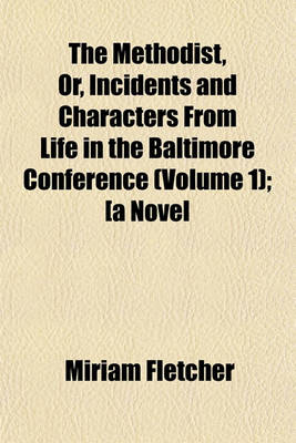 Book cover for The Methodist, Or, Incidents and Characters from Life in the Baltimore Conference (Volume 1); [A Novel