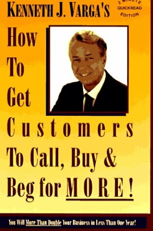 Cover of How to Get Customers to Call, Buy &...Beg for More!