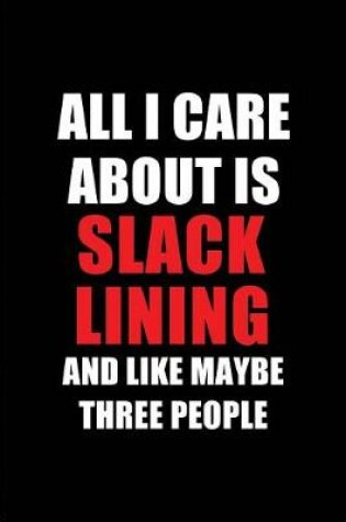 Cover of All I Care about Is Slack Lining and Like Maybe Three People