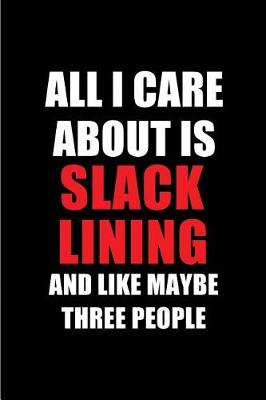 Book cover for All I Care about Is Slack Lining and Like Maybe Three People