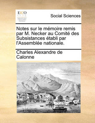 Book cover for Notes Sur Le Memoire Remis Par M. Necker Au Comite Des Subsistances Etabli Par l'Assemblee Nationale.