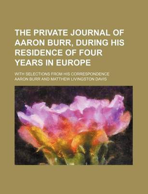 Book cover for The Private Journal of Aaron Burr, During His Residence of Four Years in Europe (Volume 2); With Selections from His Correspondence