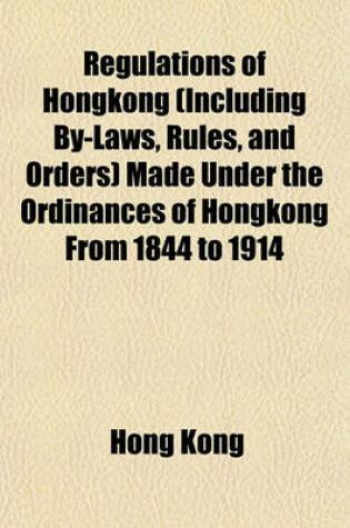 Cover of Regulations of Hongkong (Including By-Laws, Rules, and Orders) Made Under the Ordinances of Hongkong from 1844 to 1914