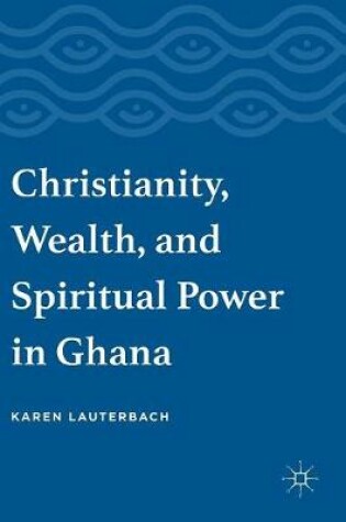 Cover of Christianity, Wealth, and Spiritual Power in Ghana