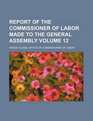 Book cover for Report of the Commissioner of Labor Made to the General Assembly Volume 12