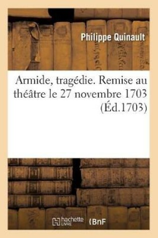 Cover of Armide, Tragédie. Remise Au Théâtre Le 27 Novembre 1703