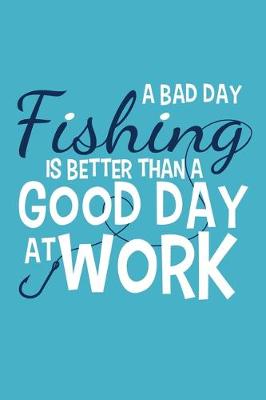 Book cover for A Bad Day Fishing Is Better Than A Good Day At Work