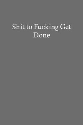 Cover of Shit to Fucking Get Done