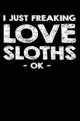 Cover of I Just Freaking Love Sloths Ok