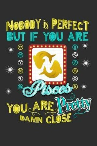 Cover of Nobody Is Perfect But If You Are Pisces You Are Pretty Damn Close