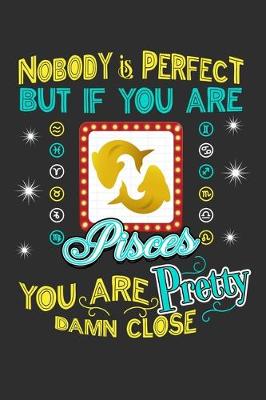 Book cover for Nobody Is Perfect But If You Are Pisces You Are Pretty Damn Close