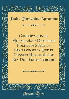 Book cover for Conservacion de Monarquias Y Discursos Politicos Sobre La Gran Consulta Que El Consejo Hizo Al Senor Rey Don Felipe Tercero (Classic Reprint)