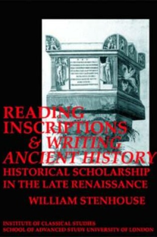 Cover of Reading Inscriptions and Writing Ancient History: Historical Scholarship in the Late Renaissance (BICS Supplement 86)