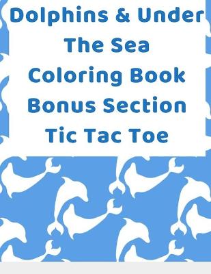 Book cover for Dolphins & Under The Sea Coloring Book Bonus Section Tic Tac Toe