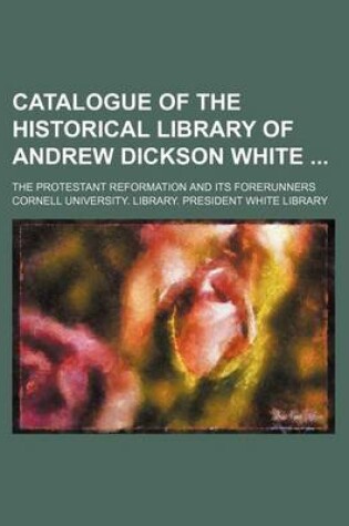 Cover of Catalogue of the Historical Library of Andrew Dickson White; The Protestant Reformation and Its Forerunners