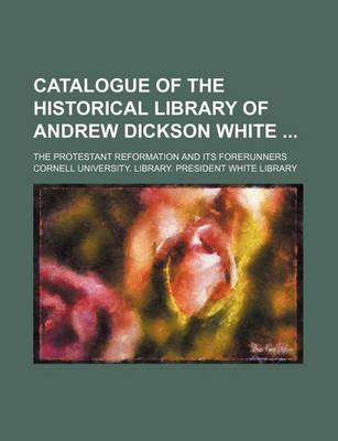 Book cover for Catalogue of the Historical Library of Andrew Dickson White; The Protestant Reformation and Its Forerunners