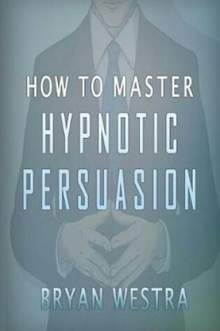 Cover of How To Master Hypnotic Persuasion