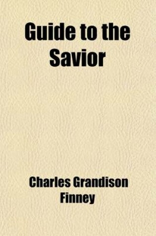 Cover of Guide to the Savior; Or, Conditions of Attaining to and Abiding in Entire Holiness of Heart and Life