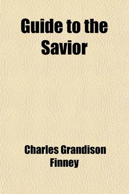 Book cover for Guide to the Savior; Or, Conditions of Attaining to and Abiding in Entire Holiness of Heart and Life