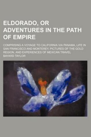 Cover of Eldorado, or Adventures in the Path of Empire; Comprising a Voyage to California Via Panama, Life in San Francisco and Monterey, Pictures of the Gold Region, and Experiences of Mexican Travel