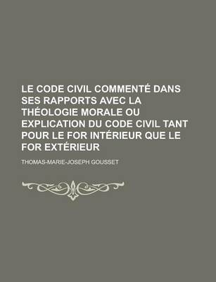 Book cover for Le Code Civil Commente Dans Ses Rapports Avec La Theologie Morale Ou Explication Du Code Civil Tant Pour Le for Interieur Que Le for Exterieur