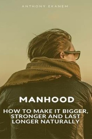 Cover of Manhood: How to Make It Bigger, Stronger and Last Longer Naturally