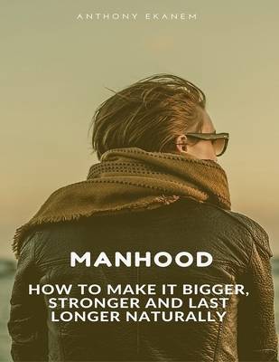 Book cover for Manhood: How to Make It Bigger, Stronger and Last Longer Naturally