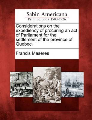 Book cover for Considerations on the Expediency of Procuring an Act of Parliament for the Settlement of the Province of Quebec.