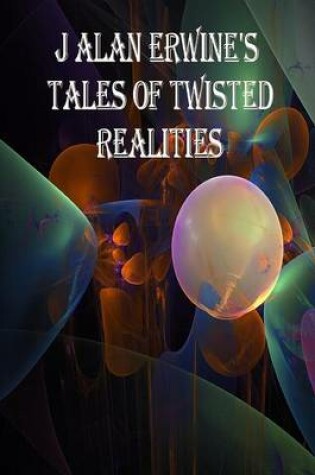 Cover of J Alan Erwine's Tales of Twisted Realities