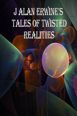 Book cover for J Alan Erwine's Tales of Twisted Realities