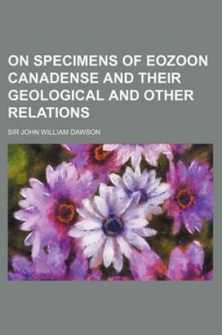 Cover of On Specimens of Eozoon Canadense and Their Geological and Other Relations