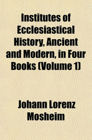 Cover of Institutes of Ecclesiastical History, Ancient and Modern, in Four Books (Volume 1)