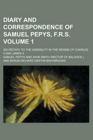 Cover of Diary and Correspondence of Samuel Pepys, F.R.S. (1); Secretary to the Admiralty in the Reigns of Charles II and James II