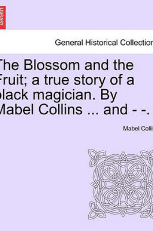 Cover of The Blossom and the Fruit; A True Story of a Black Magician. by Mabel Collins ... and - -.