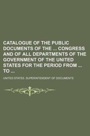 Cover of Catalogue of the Public Documents of the Congress and of All Departments of the Government of the United States for the Period from to