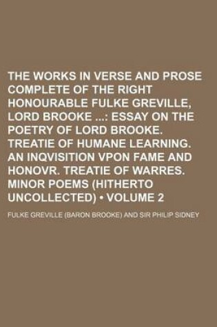 Cover of The Works in Verse and Prose Complete of the Right Honourable Fulke Greville, Lord Brooke (Volume 2); Essay on the Poetry of Lord Brooke. Treatie of Humane Learning. an Inqvisition Vpon Fame and Honovr. Treatie of Warres. Minor Poems (Hitherto Uncollected