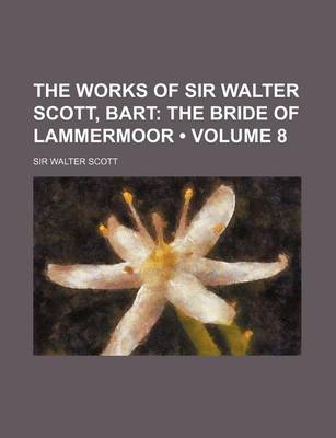 Book cover for The Works of Sir Walter Scott, Bart (Volume 8); The Bride of Lammermoor