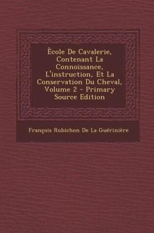 Cover of Ecole de Cavalerie, Contenant La Connoissance, L'Instruction, Et La Conservation Du Cheval, Volume 2