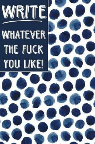 Cover of Journal Notebook Write Whatever The Fuck You Like - Indigo Blue Ink Spots