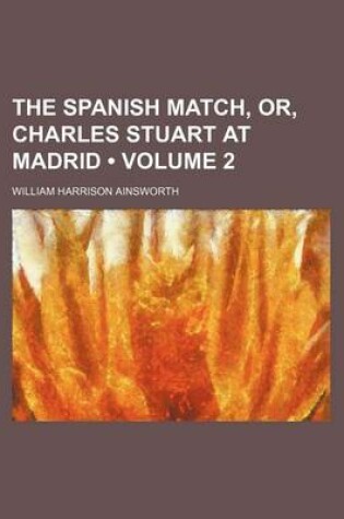 Cover of The Spanish Match, Or, Charles Stuart at Madrid (Volume 2)
