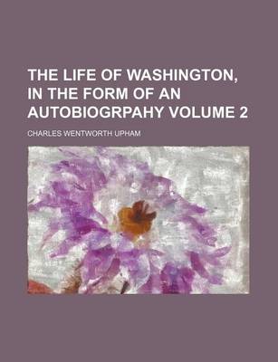 Book cover for The Life of Washington, in the Form of an Autobiogrpahy Volume 2