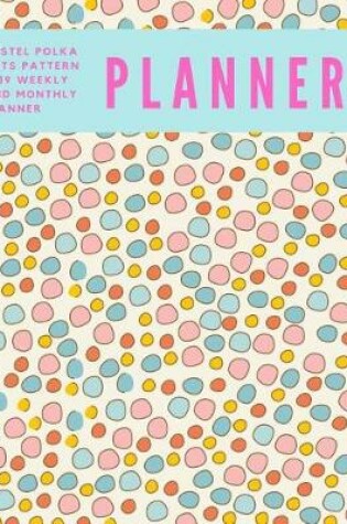 Cover of Pastel Polka Dots Pattern 2019 Weekly and Monthly Planner